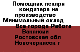 Помощник пекаря-кондитера на производство  › Минимальный оклад ­ 44 000 - Все города Работа » Вакансии   . Ростовская обл.,Новочеркасск г.